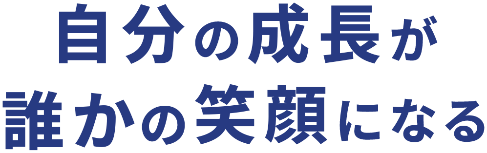自分の成長が誰かの笑顔になる